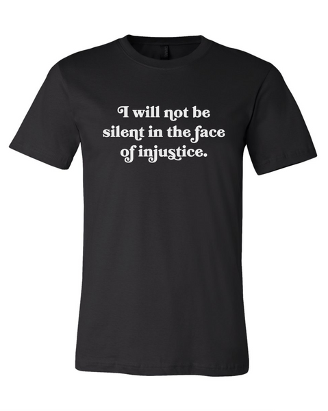 I Will Not Be Silent In The Face Of Injustice Black Shirt with White Lettering #NoJusticeNoPeace
