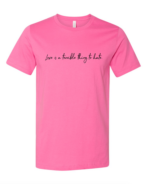 Love Is A Terrible Thing To Hate Shirt (Unisex)
