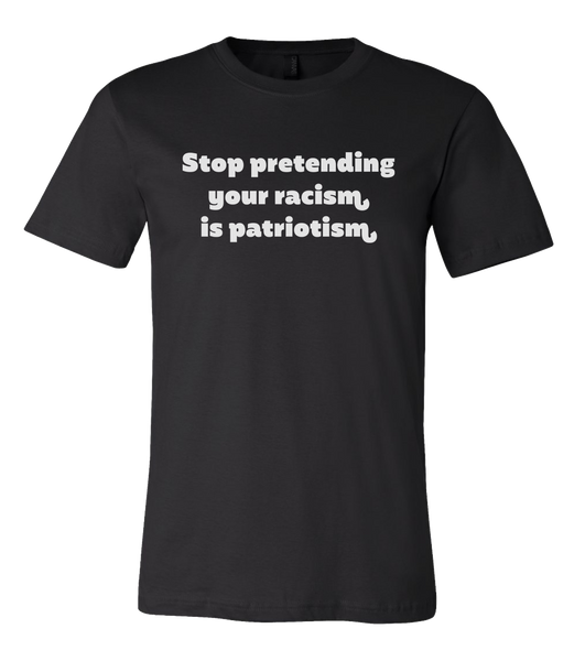 Stop Pretending Your Racism Is Patriotism Black Shirt with White Lettering #RacismIsNotPatriotism