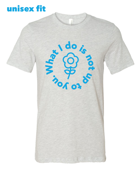 What I Do Is Not Up To You Shirt