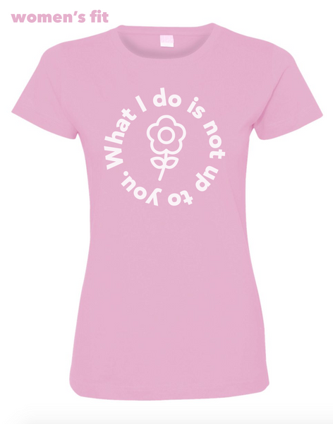 What I Do Is Not Up To You Shirt