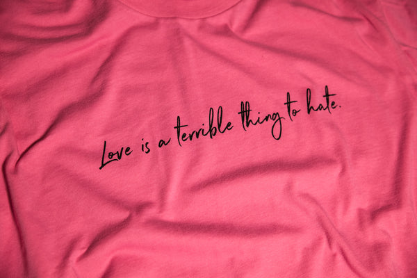 Love Is A Terrible Thing To Hate Shirt (Unisex)