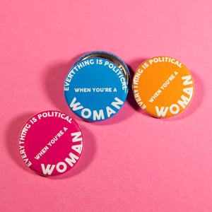 Everything Is Political When You're A Woman Button