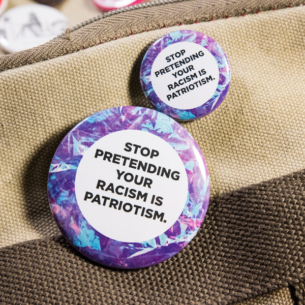 Stop Pretending Your Racism Is Patriotism Button