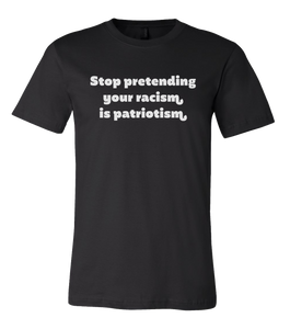 Stop Pretending Your Racism Is Patriotism Black Shirt with White Lettering #RacismIsNotPatriotism
