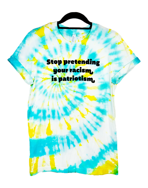 Stop Pretending Your Racism Is Patriotism Yellow & Teal Tie Dye Shirt with Black Lettering #RacismIsNotPatriotism
