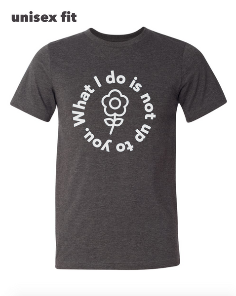 What I Do Is Not Up To You Shirt