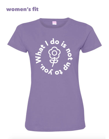 What I Do Is Not Up To You Shirt